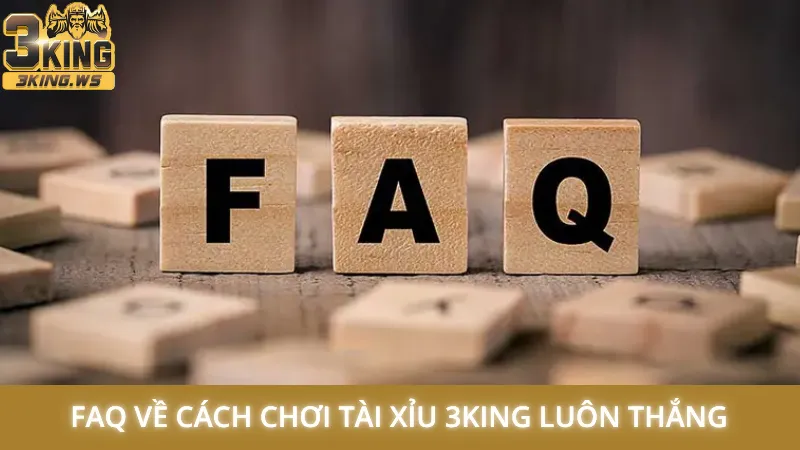 Cách chơi Tài Xỉu 3King luôn thắng qua các chiêu siêu hay 3 FAQ về cách chơi Tài Xỉu 3King luôn thắng