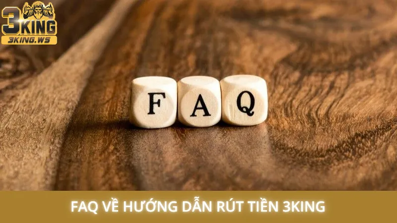 Hướng dẫn rút tiền 3King - Bí quyết thành công 100% lần đầu 3 FAQ về hướng dẫn rút tiền 3King